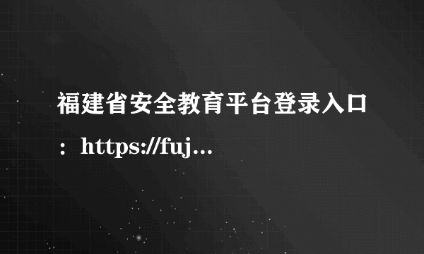 福建省安全教育平台登录入口：https://fujian.xueanquan.com/