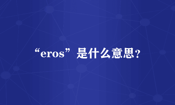 “eros”是什么意思？