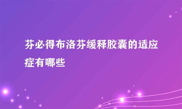 芬必得布洛芬缓释胶囊的适应症有哪些