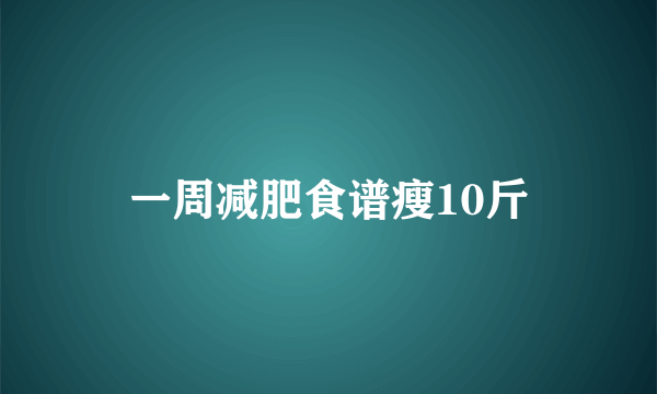 一周减肥食谱瘦10斤