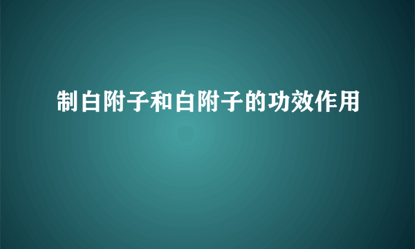 制白附子和白附子的功效作用