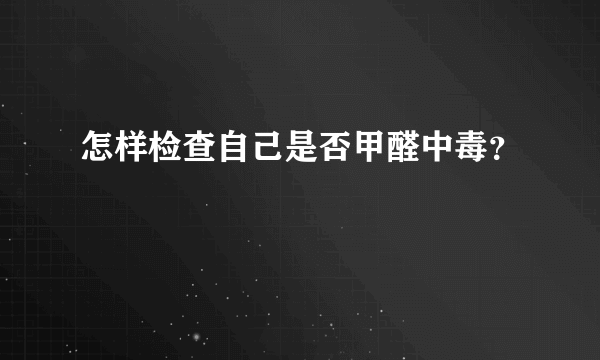 怎样检查自己是否甲醛中毒？