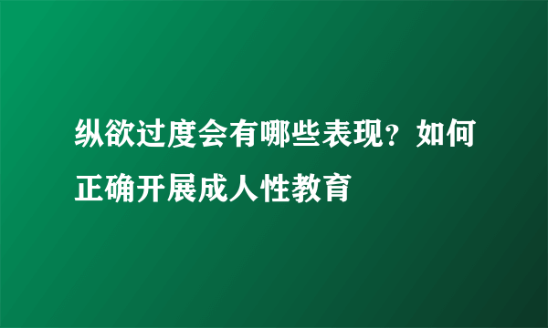 纵欲过度会有哪些表现？如何正确开展成人性教育