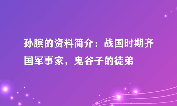 孙膑的资料简介：战国时期齐国军事家，鬼谷子的徒弟