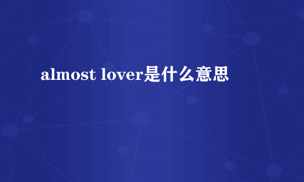 almost lover是什么意思