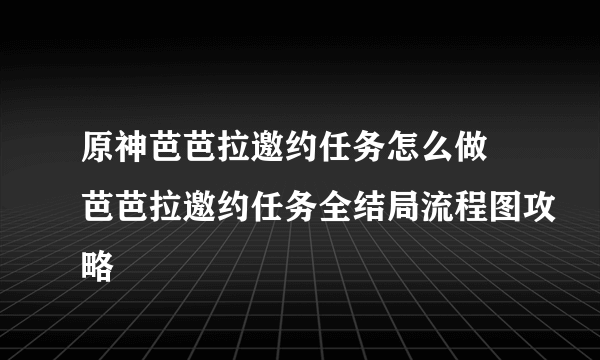 原神芭芭拉邀约任务怎么做 芭芭拉邀约任务全结局流程图攻略