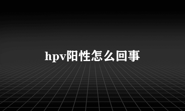 hpv阳性怎么回事