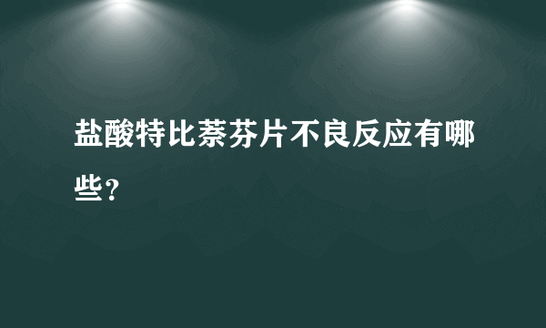 盐酸特比萘芬片不良反应有哪些？