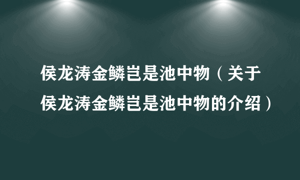 侯龙涛金鳞岂是池中物（关于侯龙涛金鳞岂是池中物的介绍）