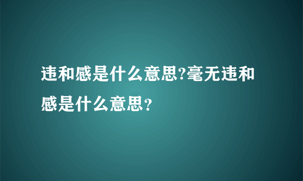 违和感是什么意思?毫无违和感是什么意思？