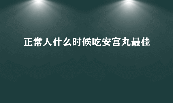 正常人什么时候吃安宫丸最佳