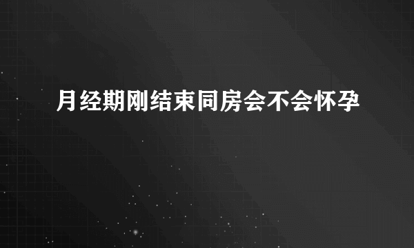 月经期刚结束同房会不会怀孕