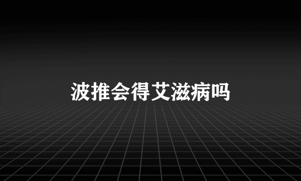 波推会得艾滋病吗