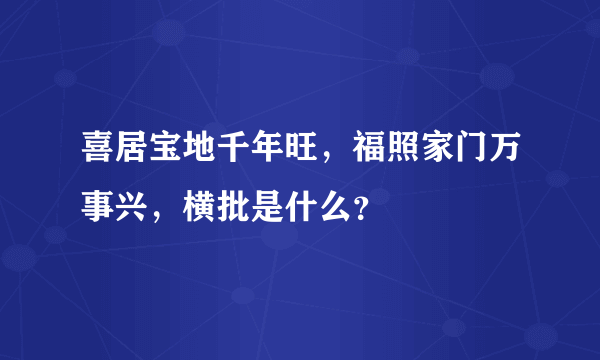 喜居宝地千年旺，福照家门万事兴，横批是什么？