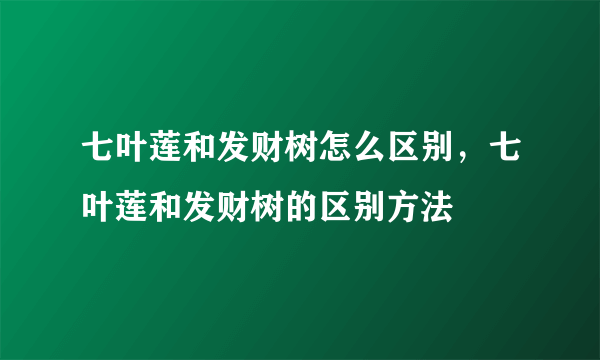 七叶莲和发财树怎么区别，七叶莲和发财树的区别方法