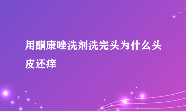 用酮康唑洗剂洗完头为什么头皮还痒