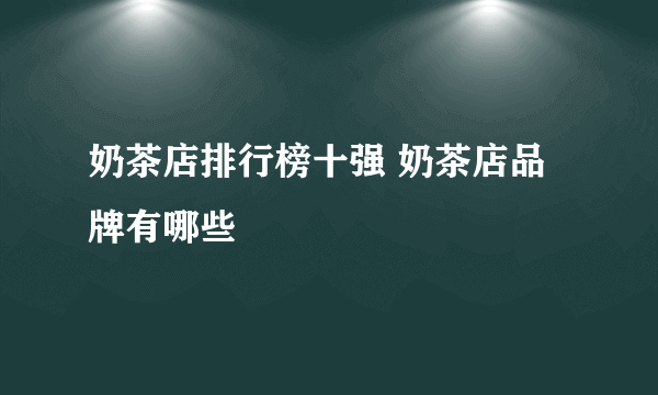 奶茶店排行榜十强 奶茶店品牌有哪些