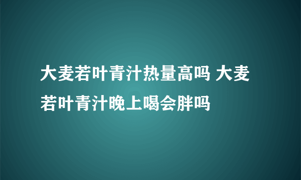 大麦若叶青汁热量高吗 大麦若叶青汁晚上喝会胖吗