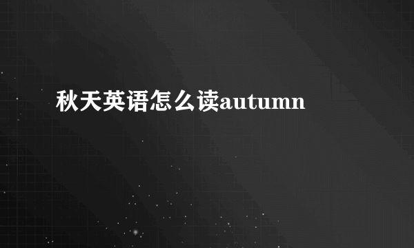 秋天英语怎么读autumn