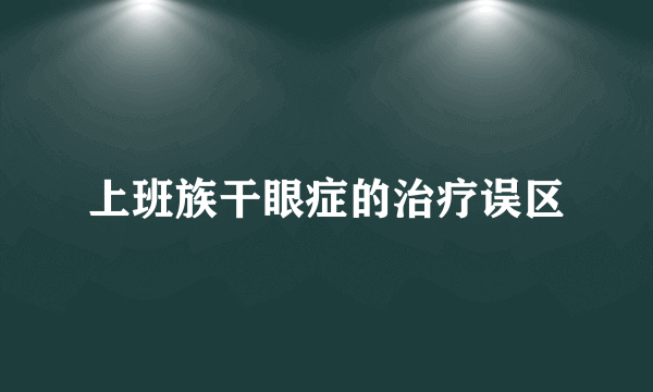 上班族干眼症的治疗误区