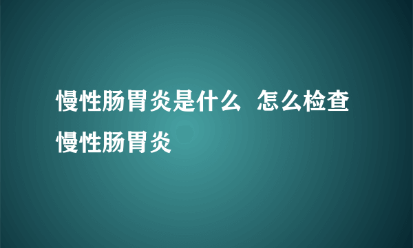 慢性肠胃炎是什么  怎么检查慢性肠胃炎