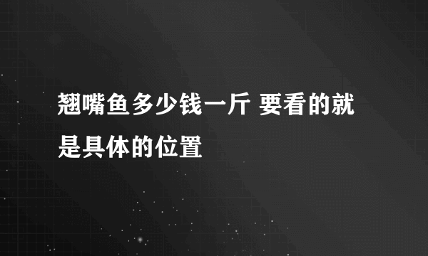 翘嘴鱼多少钱一斤 要看的就是具体的位置