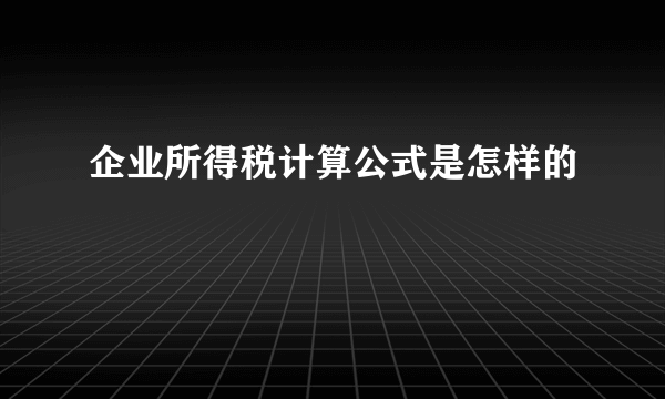 企业所得税计算公式是怎样的