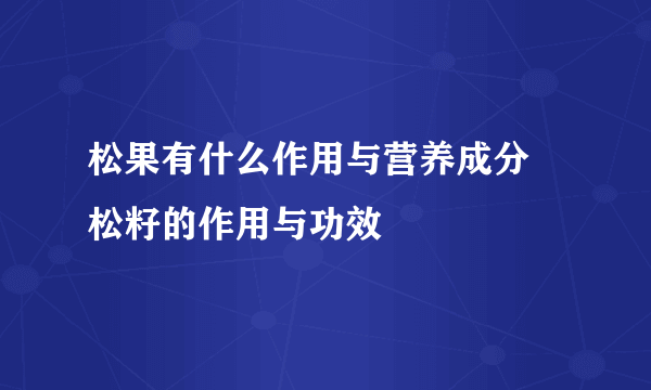 松果有什么作用与营养成分 松籽的作用与功效