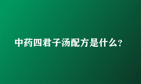 中药四君子汤配方是什么？