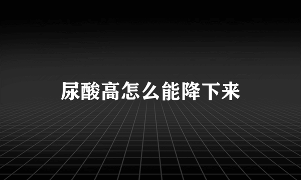 尿酸高怎么能降下来