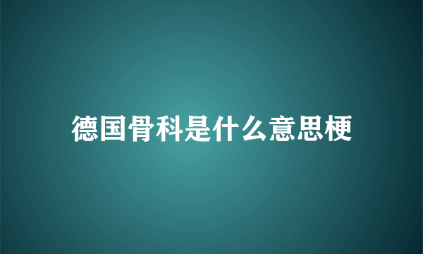 德国骨科是什么意思梗