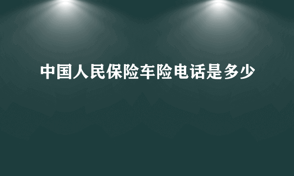 中国人民保险车险电话是多少 