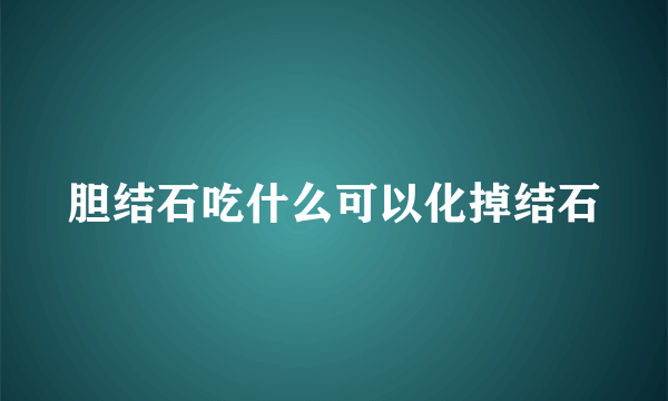 胆结石吃什么可以化掉结石