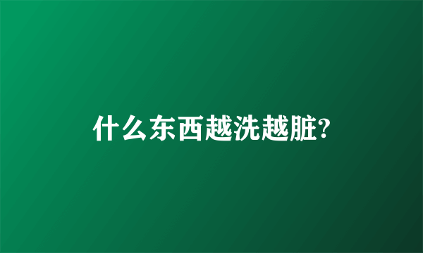 什么东西越洗越脏?