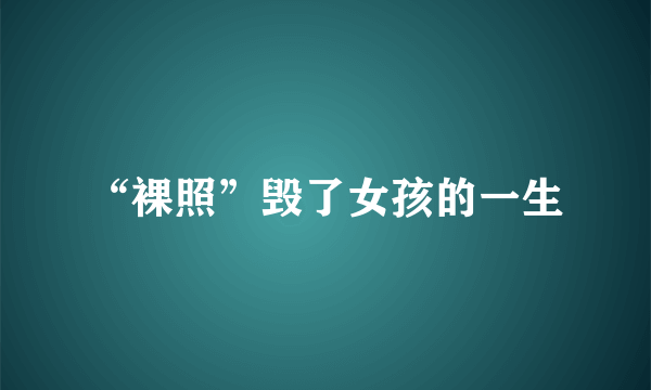 “裸照”毁了女孩的一生