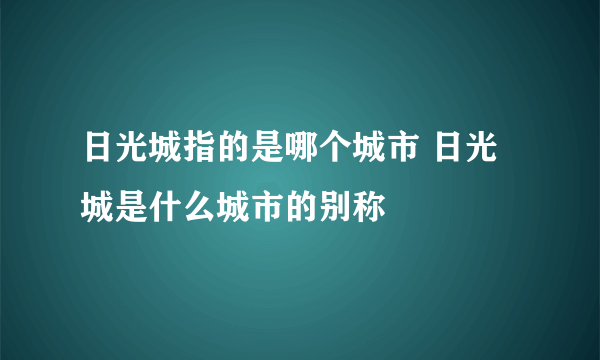 日光城指的是哪个城市 日光城是什么城市的别称