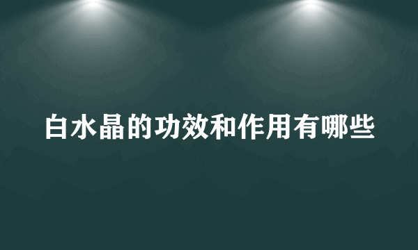 白水晶的功效和作用有哪些