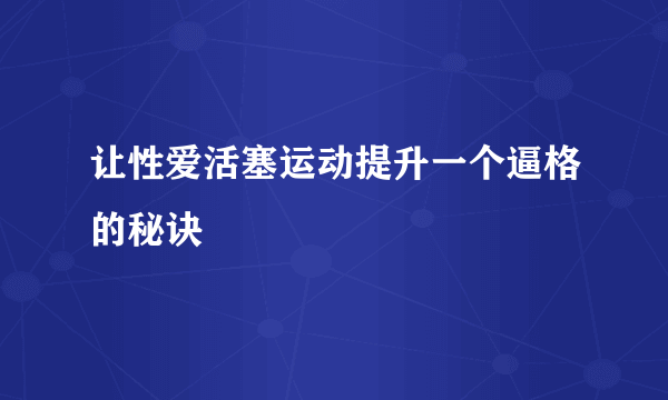 让性爱活塞运动提升一个逼格的秘诀