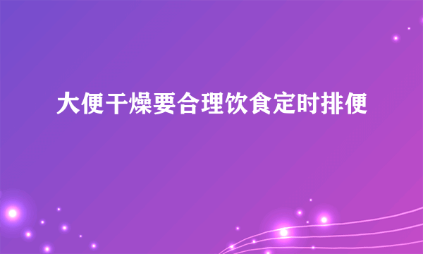 大便干燥要合理饮食定时排便