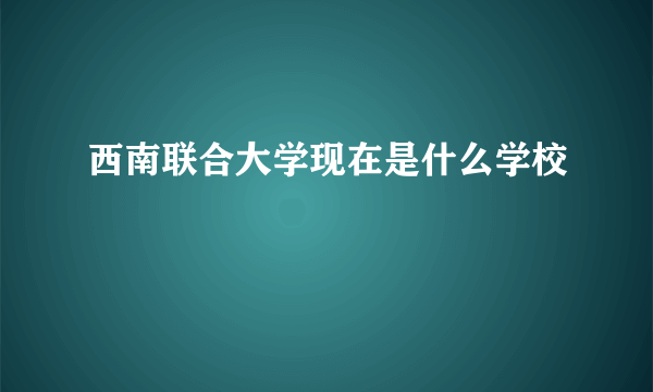 西南联合大学现在是什么学校