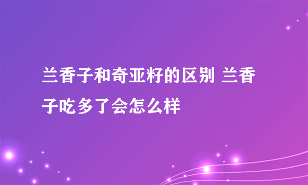 兰香子和奇亚籽的区别 兰香子吃多了会怎么样