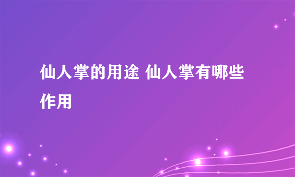 仙人掌的用途 仙人掌有哪些作用