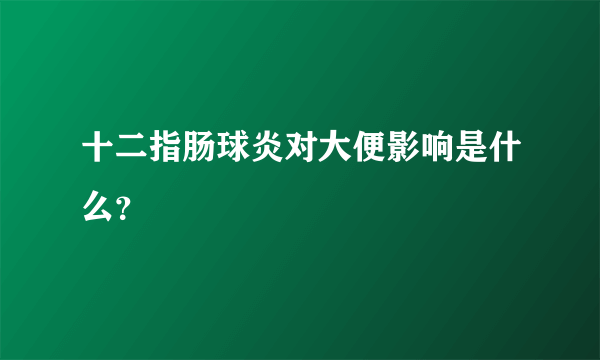 十二指肠球炎对大便影响是什么？