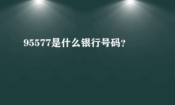 95577是什么银行号码？ 