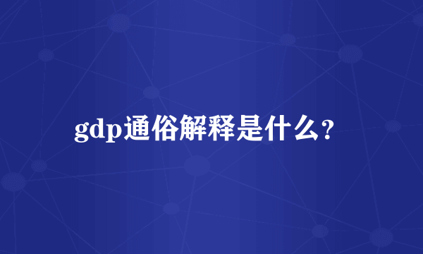 gdp通俗解释是什么？