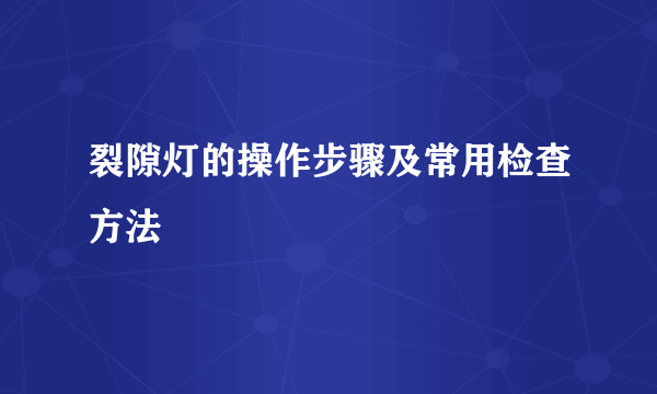 裂隙灯的操作步骤及常用检查方法