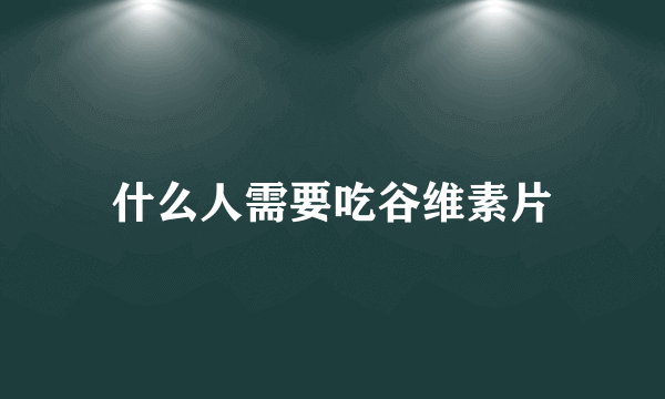 什么人需要吃谷维素片