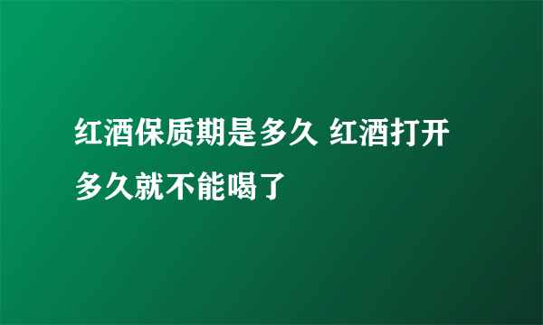 红酒保质期是多久 红酒打开多久就不能喝了