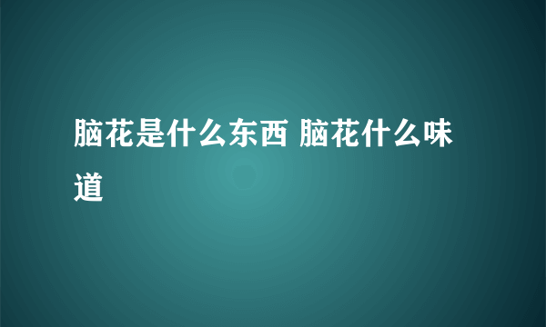 脑花是什么东西 脑花什么味道