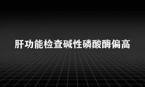 肝功能检查碱性磷酸酶偏高